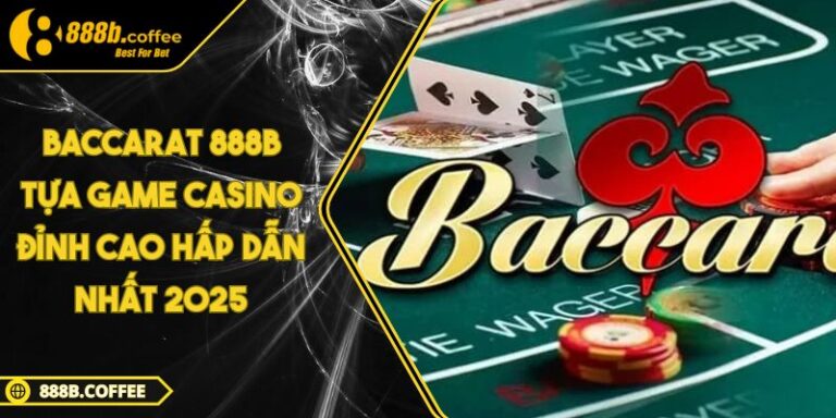 Baccarat 888B Tựa Game Casino Đỉnh Cao Hấp Dẫn Nhất 2025