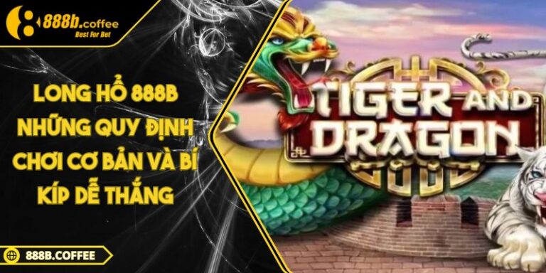 Long Hổ 888B Những Quy Định Chơi Cơ Bản Và Bí Kíp Dễ Thắng