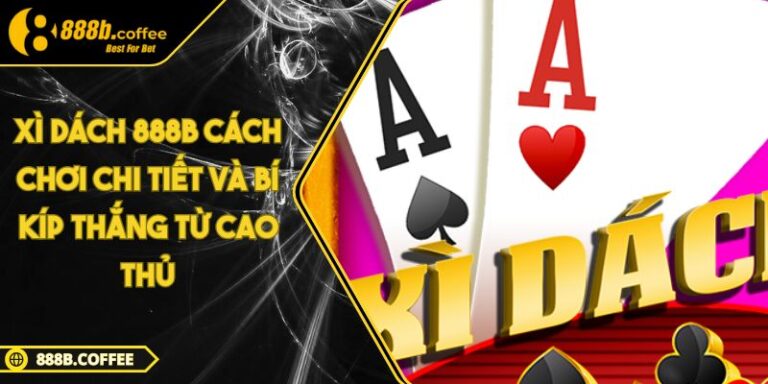 Xì Dách 888B Cách Chơi Chi Tiết Và Bí Kíp Thắng Từ Cao Thủ